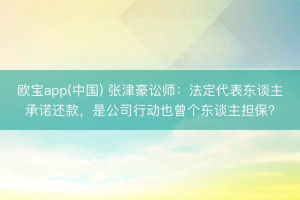 欧宝app(中国) 张津豪讼师：法定代表东谈主承诺还款，是公司行动也曾个东谈主担保？