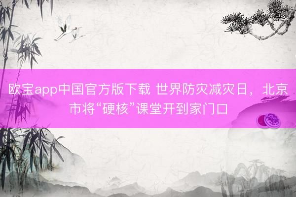 欧宝app中国官方版下载 世界防灾减灾日，北京市将“硬核”课堂开到家门口