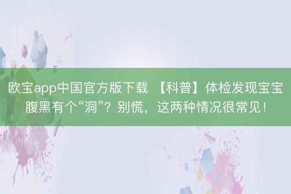 欧宝app中国官方版下载 【科普】体检发现宝宝腹黑有个“洞”？别慌，这两种情况很常见！