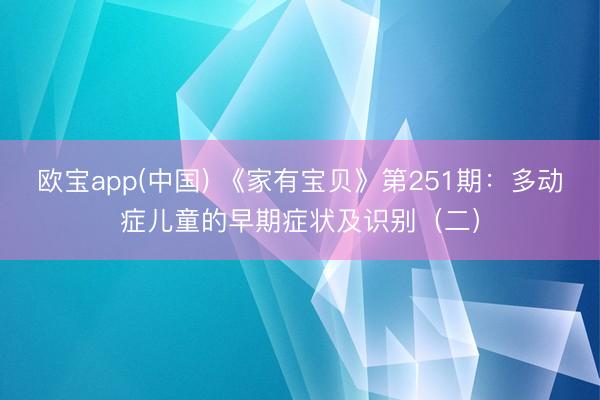 欧宝app(中国) 《家有宝贝》第251期：多动症儿童的早期症状及识别（二）