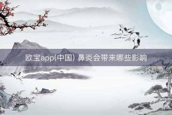 欧宝app(中国) 鼻炎会带来哪些影响
