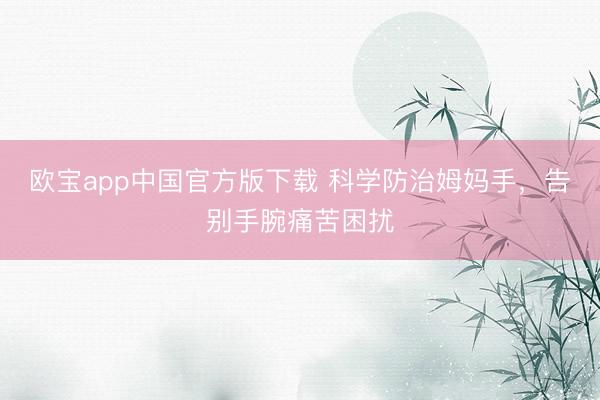 欧宝app中国官方版下载 科学防治姆妈手，告别手腕痛苦困扰