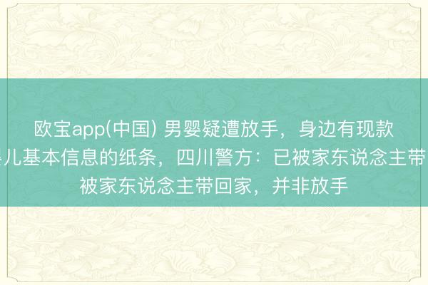 欧宝app(中国) 男婴疑遭放手，身边有现款、奶粉及标注婴儿基本信息的纸条，四川警方：已被家东说念主带回家，并非放手