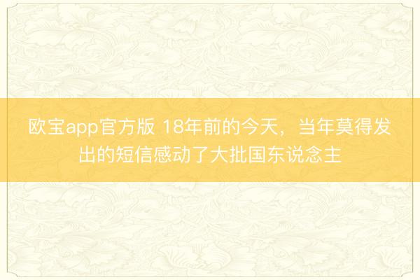 欧宝app官方版 18年前的今天，当年莫得发出的短信感动了大批国东说念主