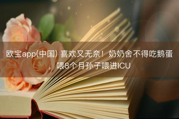 欧宝app(中国) 喜欢又无奈！奶奶舍不得吃鹅蛋，喂8个月孙子喂进ICU