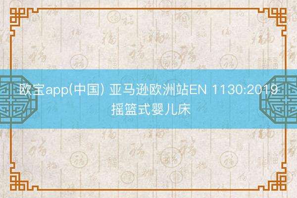 欧宝app(中国) 亚马逊欧洲站EN 1130:2019 摇篮式婴儿床