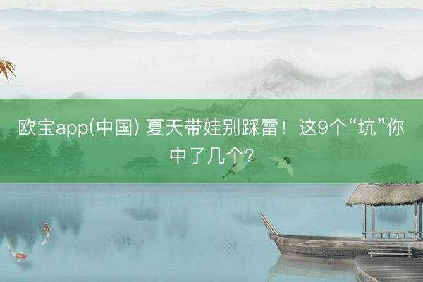 欧宝app(中国) 夏天带娃别踩雷！这9个“坑”你中了几个？