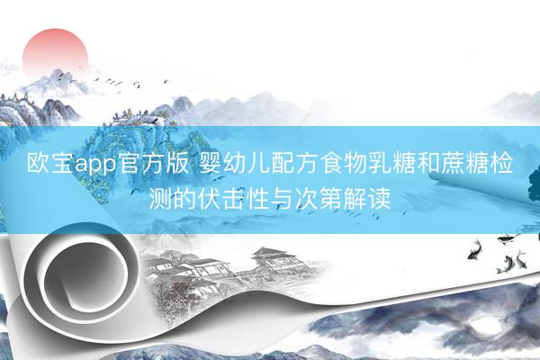 欧宝app官方版 婴幼儿配方食物乳糖和蔗糖检测的伏击性与次第解读