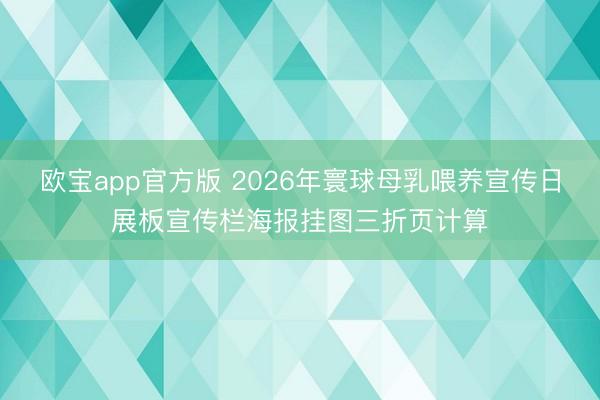 欧宝app官方版 2026年寰球母乳喂养宣传日展板宣传栏海报挂图三折页计算