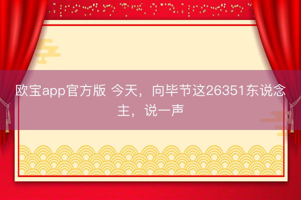 欧宝app官方版 今天，向毕节这26351东说念主，说一声