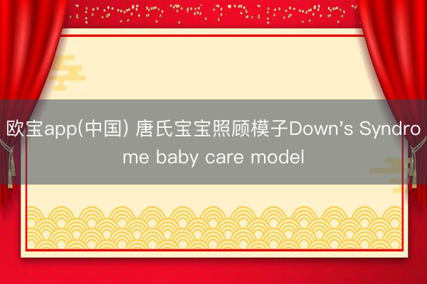 欧宝app(中国) 唐氏宝宝照顾模子Down's Syndrome baby care model