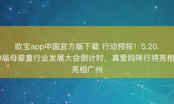 欧宝app中国官方版下载 行动预报！5.20.第19届母婴童行业发展大会倒计时，真爱妈咪行将亮相广州