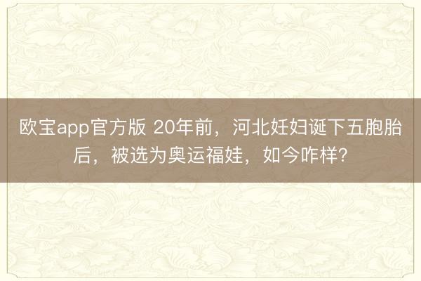 欧宝app官方版 20年前，河北妊妇诞下五胞胎后，被选为奥运福娃，如今咋样？