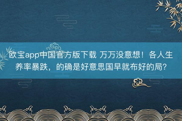 欧宝app中国官方版下载 万万没意想！各人生养率暴跌，的确是好意思国早就布好的局？