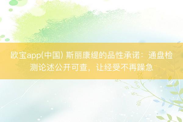 欧宝app(中国) 斯丽康缇的品性承诺：通盘检测论述公开可查，让经受不再躁急
