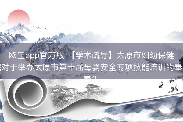 欧宝app官方版 【学术疏导】太原市妇幼保健院对于举办太原市第十届母婴安全专项技能培训的奉告