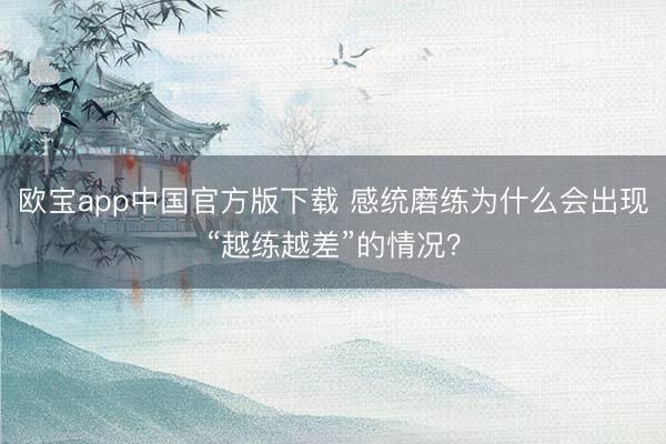 欧宝app中国官方版下载 感统磨练为什么会出现“越练越差”的情况？