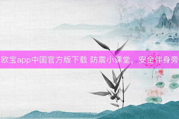 欧宝app中国官方版下载 防震小课堂，安全伴身旁