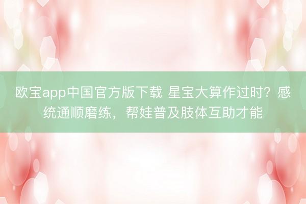 欧宝app中国官方版下载 星宝大算作过时？感统通顺磨练，帮娃普及肢体互助才能