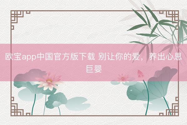 欧宝app中国官方版下载 别让你的爱，养出心思巨婴