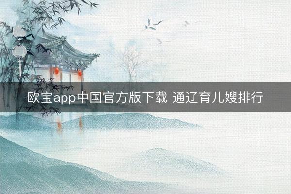 欧宝app中国官方版下载 通辽育儿嫂排行