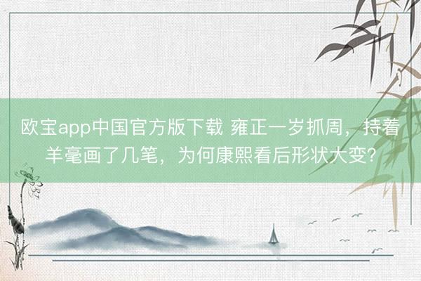 欧宝app中国官方版下载 雍正一岁抓周，持着羊毫画了几笔，为何康熙看后形状大变？