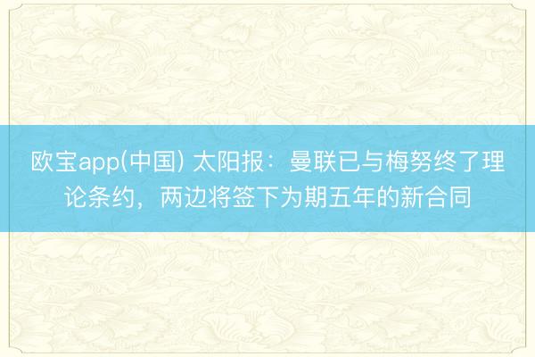 欧宝app(中国) 太阳报：曼联已与梅努终了理论条约，两边将签下为期五年的新合同