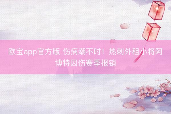 欧宝app官方版 伤病潮不时！热刺外租小将阿博特因伤赛季报销