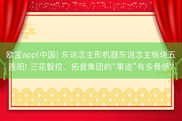 欧宝app(中国) 东说念主形机器东说念主板块五连阳! 三花智控、拓普集团的“事迹”有多骨感?