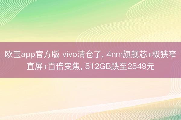 欧宝app官方版 vivo清仓了， 4nm旗舰芯+极狭窄直屏+百倍变焦， 512GB跌至2549元