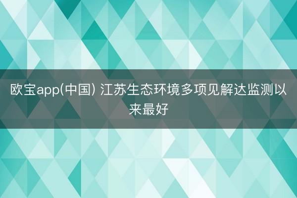 欧宝app(中国) 江苏生态环境多项见解达监测以来最好