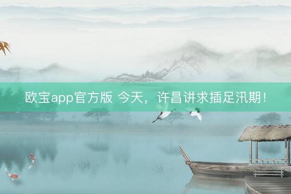 欧宝app官方版 今天，许昌讲求插足汛期！