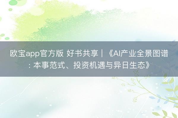 欧宝app官方版 好书共享 | 《AI产业全景图谱: 本事范式、投资机遇与异日生态》