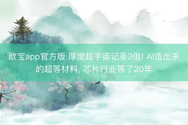 欧宝app官方版 厚度超宇宙记录3倍! AI造出来的超等材料， 芯片行业等了20年