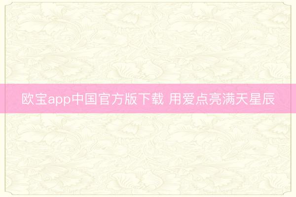 欧宝app中国官方版下载 用爱点亮满天星辰
