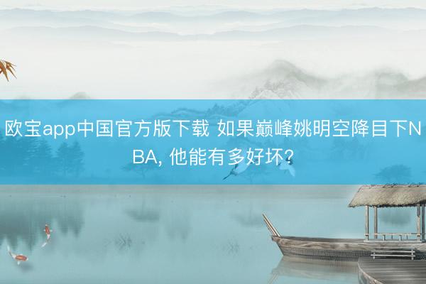 欧宝app中国官方版下载 如果巅峰姚明空降目下NBA， 他能有多好坏?