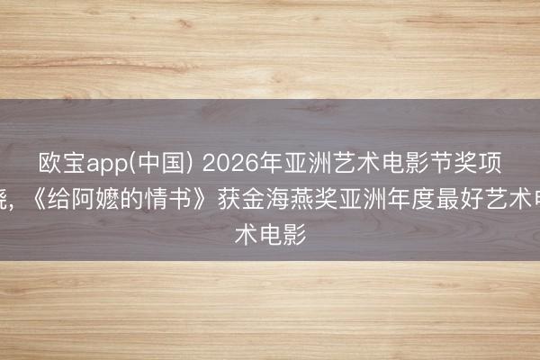 欧宝app(中国) 2026年亚洲艺术电影节奖项揭晓， 《给阿嬷的情书》获金海燕奖亚洲年度最好艺术电影
