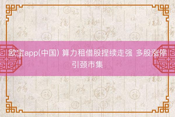 欧宝app(中国) 算力租借股捏续走强 多股涨停引颈市集