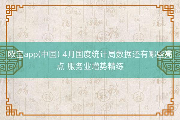 欧宝app(中国) 4月国度统计局数据还有哪些亮点 服务业增势精练