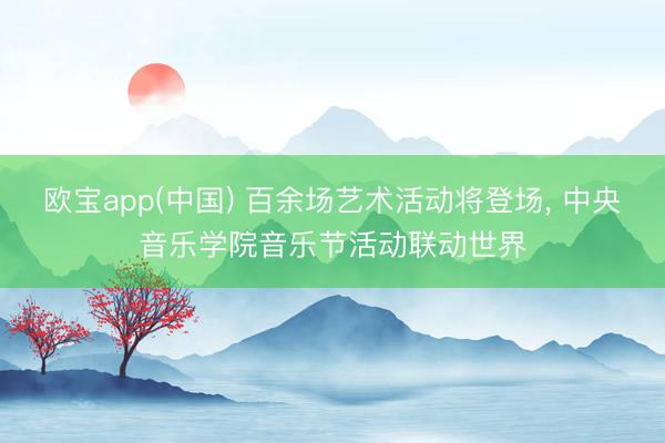欧宝app(中国) 百余场艺术活动将登场, 中央音乐学院音乐节活