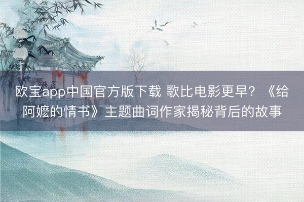 欧宝app中国官方版下载 歌比电影更早？《给阿嬷的情书》主题曲词