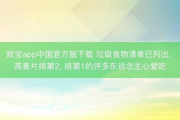 欧宝app中国官方版下载 垃圾食物清单已列出, 燕麦片排第2, 