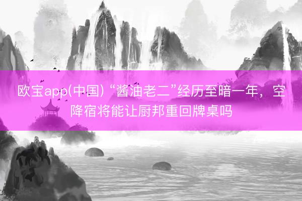 欧宝app(中国) “酱油老二”经历至暗一年，空降宿将能让厨邦重回牌桌吗