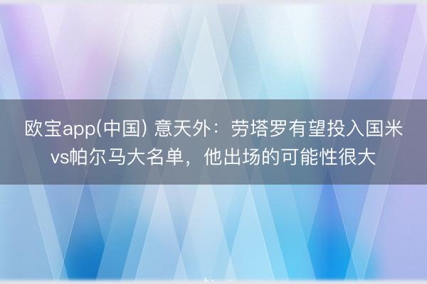 欧宝app(中国) 意天外：劳塔罗有望投入国米vs帕尔马大名单，