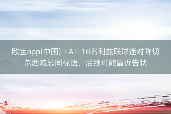欧宝app(中国) TA：16名利兹联球迷对阵切尔西喊恐同标语，后续可能靠近告状