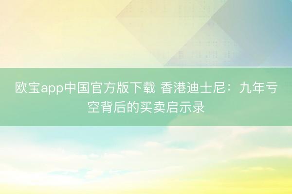 欧宝app中国官方版下载 香港迪士尼：九年亏空背后的买卖启示录