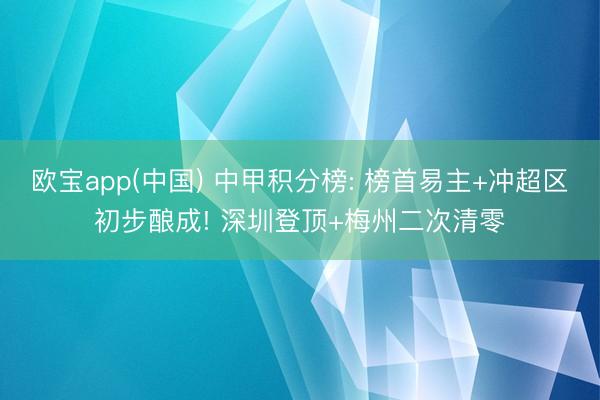 欧宝app(中国) 中甲积分榜: 榜首易主+冲超区初步酿成! 深圳登顶+梅州二次清零