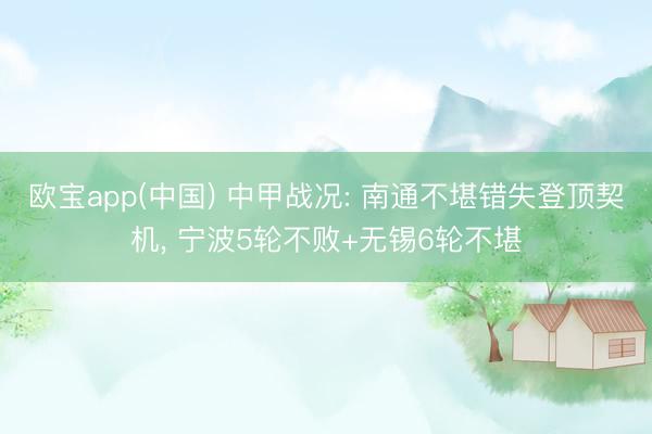 欧宝app(中国) 中甲战况: 南通不堪错失登顶契机， 宁波5轮不败+无锡6轮不堪