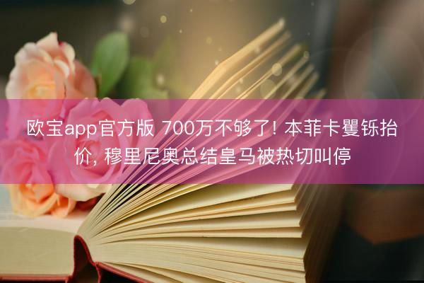 欧宝app官方版 700万不够了! 本菲卡矍铄抬价， 穆里尼奥总结皇马被热切叫停