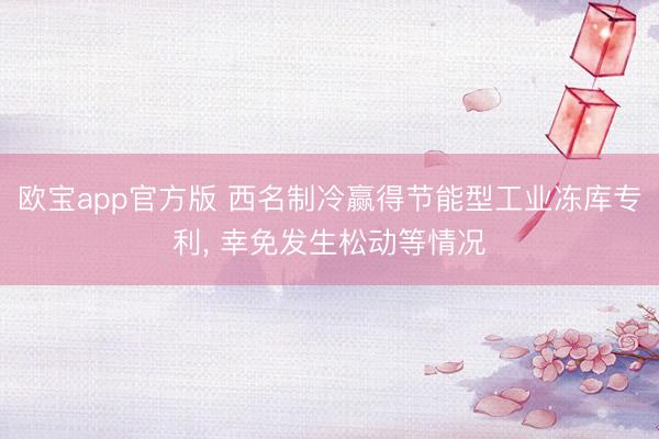 欧宝app官方版 西名制冷赢得节能型工业冻库专利， 幸免发生松动等情况